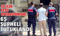 30 ilde FETÖ operasyonları; 65 şüpheli tutuklandı