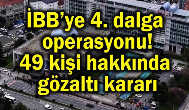 İBB'ye yönelik yolsuzluk soruşturması 49 gözaltı kararı